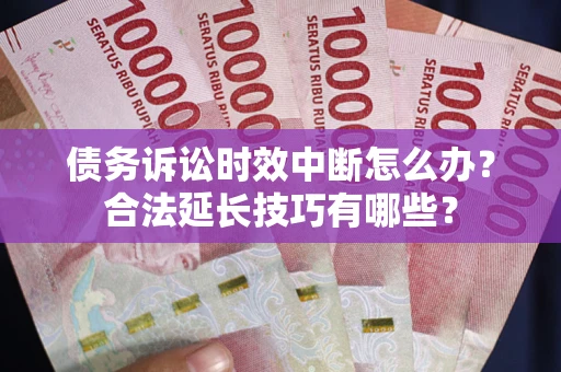 武汉债务诉讼时效中断怎么办？合法延长技巧有哪些？