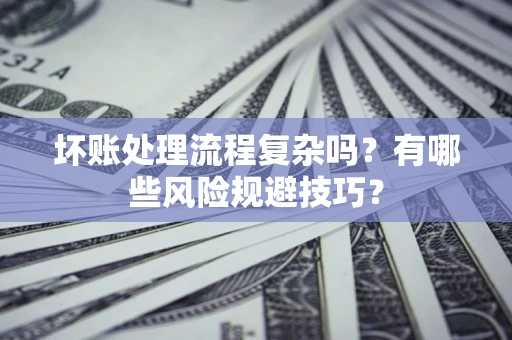 武汉坏账处理流程复杂吗？有哪些风险规避技巧？