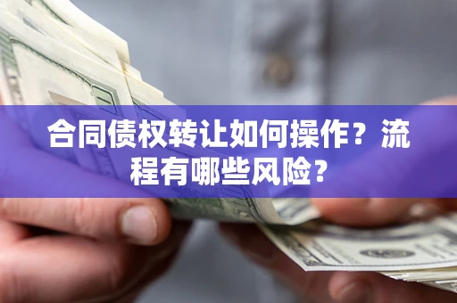 武汉合同债权转让如何操作？流程有哪些风险？