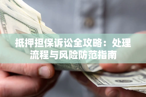 武汉抵押担保诉讼全攻略：处理流程与风险防范指南