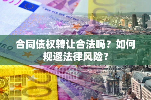 武汉合同债权转让合法吗？如何规避法律风险？