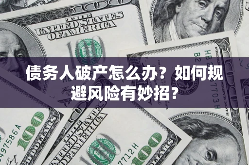 武汉债务人破产怎么办？如何规避风险有妙招？