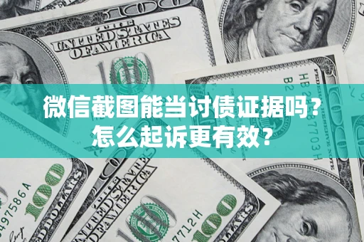 武汉微信截图能当讨债证据吗？怎么起诉更有效？