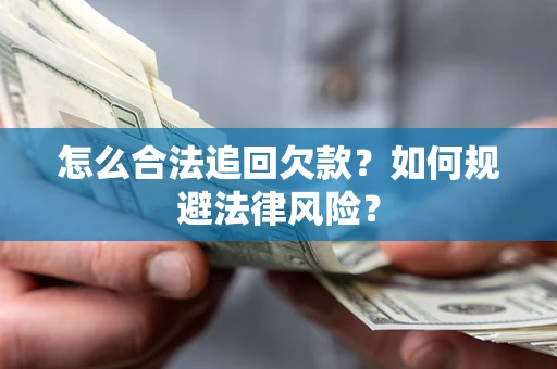 武汉怎么合法追回欠款？如何规避法律风险？