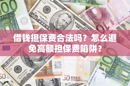 武汉借钱担保费合法吗？怎么避免高额担保费陷阱？