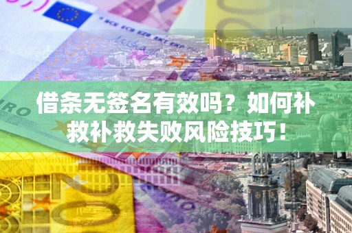 武汉借条无签名有效吗？如何补救补救失败风险技巧！