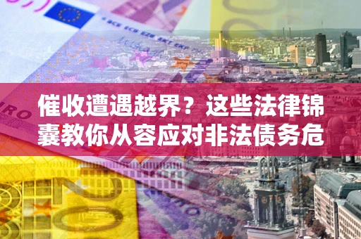 武汉催收遭遇越界？这些法律锦囊教你从容应对非法债务危机