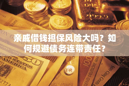 武汉亲戚借钱担保风险大吗？如何规避债务连带责任？