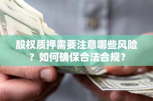 武汉股权质押需要注意哪些风险？如何确保合法合规？