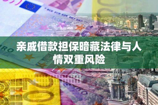 武汉亲戚借款担保暗藏法律与人情双重风险
