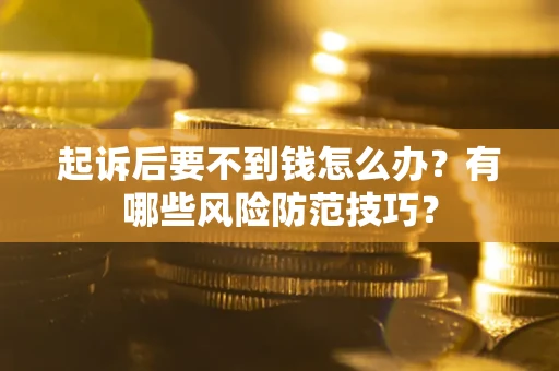 武汉起诉后要不到钱怎么办?有哪些风险防范技巧? 武汉起诉后要不到钱怎么办?有哪些风险防范技巧?