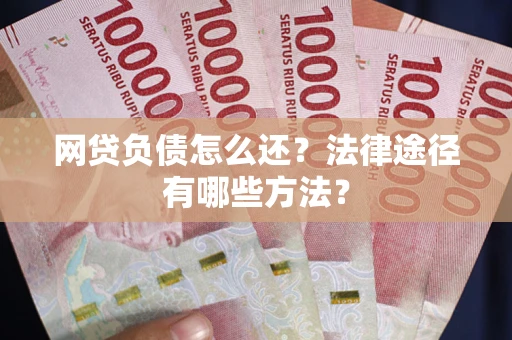 武汉网贷负债怎么还？法律途径有哪些方法？