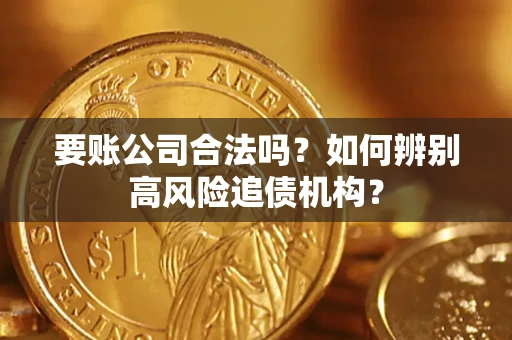 武汉要账公司合法吗？如何辨别高风险追债机构？