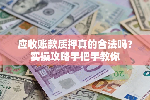 武汉应收账款质押真的合法吗？实操攻略手把手教你