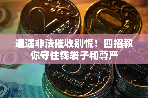 武汉遭遇非法催收别慌！四招教你守住钱袋子和尊严