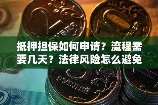 武汉抵押担保如何申请？流程需要几天？法律风险怎么避免？避坑指南