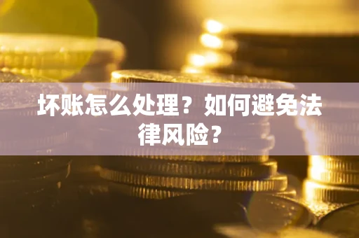 武汉坏账怎么处理？如何避免法律风险？