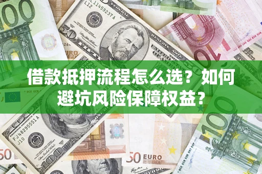 武汉借款抵押流程怎么选？如何避坑风险保障权益？