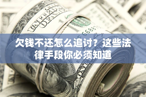武汉欠钱不还怎么追讨？这些法律手段你必须知道