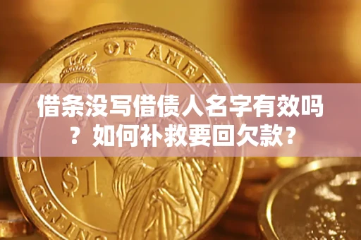 武汉借条没写借债人名字有效吗？如何补救要回欠款？