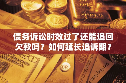 武汉债务诉讼时效过了还能追回欠款吗？如何延长追诉期？