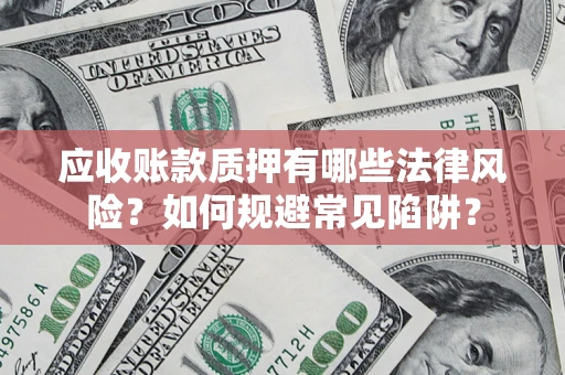 武汉应收账款质押有哪些法律风险？如何规避常见陷阱？