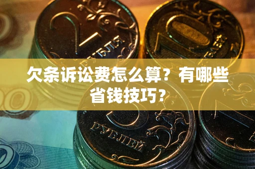 武汉欠条诉讼费怎么算？有哪些省钱技巧？