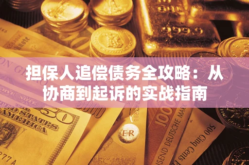 武汉担保人追偿债务全攻略：从协商到起诉的实战指南