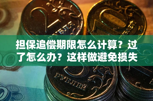 武汉担保追偿期限怎么计算？过了怎么办？这样做避免损失！