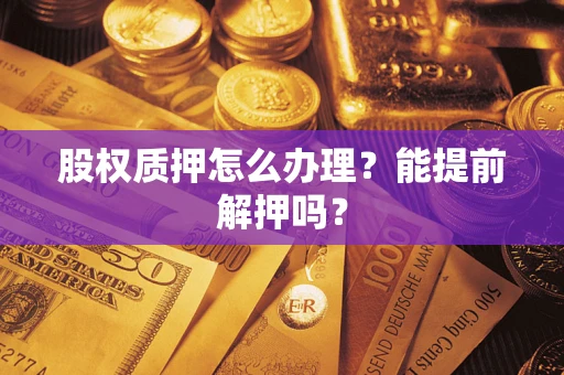 武汉股权质押怎么办理？能提前解押吗？