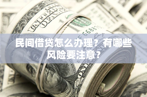 武汉民间借贷怎么办理？有哪些风险要注意？