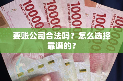 武汉要账公司合法吗？怎么选择靠谱的？