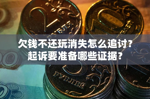 武汉欠钱不还玩消失怎么追讨？起诉要准备哪些证据？