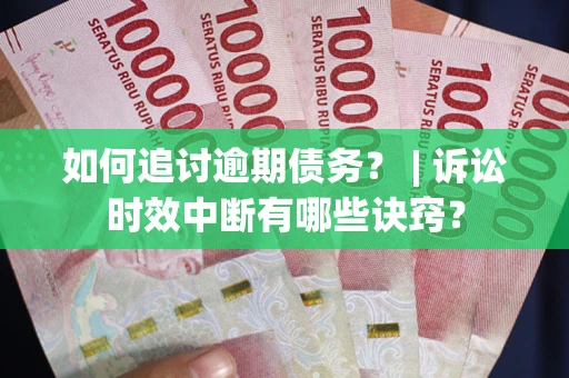武汉如何追讨逾期债务？ | 诉讼时效中断有哪些诀窍？
