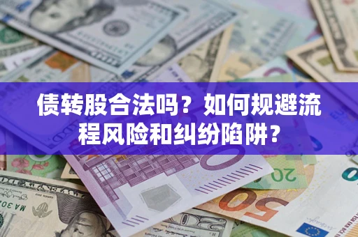武汉债转股合法吗？如何规避流程风险和纠纷陷阱？