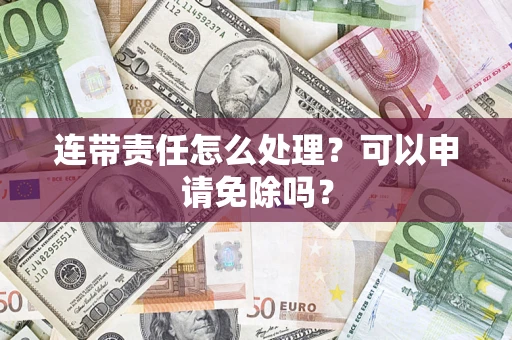 武汉连带责任怎么处理？可以申请免除吗？