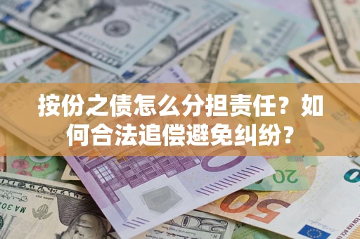 武汉按份之债怎么分担责任？如何合法追偿避免纠纷？