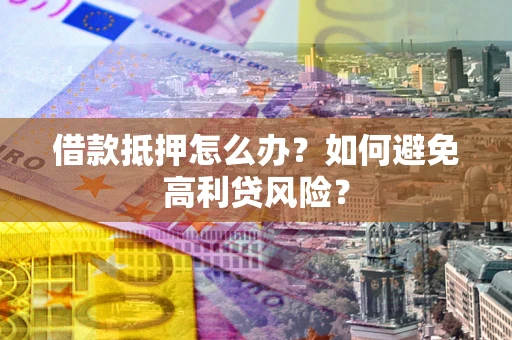武汉借款抵押怎么办？如何避免高利贷风险？