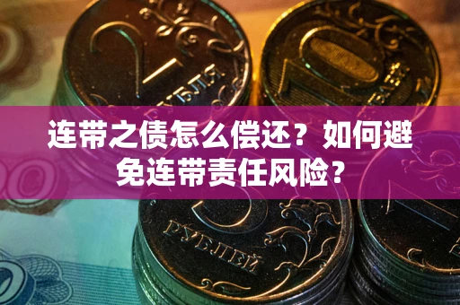 武汉连带之债怎么偿还？如何避免连带责任风险？