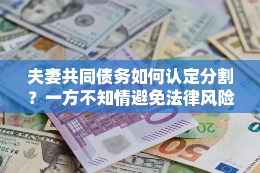 武汉夫妻共同债务如何认定分割？一方不知情避免法律风险必看！