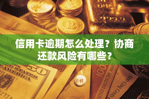 武汉信用卡逾期怎么处理？协商还款风险有哪些？